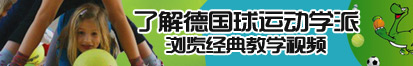 美女嗯嗯啊啊视频做爱好大了解德国球运动学派，浏览经典教学视频。